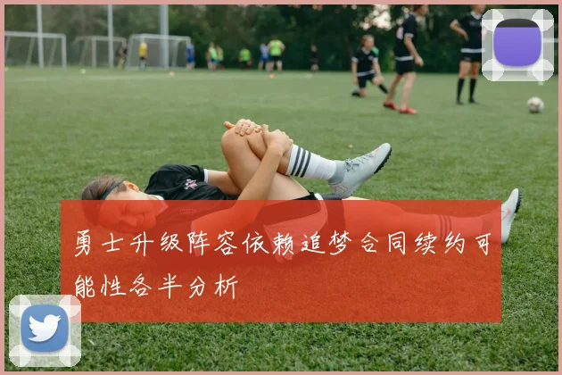 勇士升级阵容依赖追梦合同续约可能性各半分析