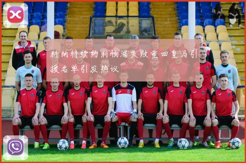 科纳特续约利物浦失败重回皇马引援名单引发热议